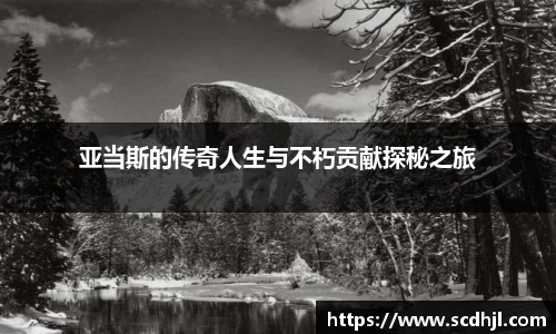 亚当斯的传奇人生与不朽贡献探秘之旅