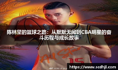 陈林坚的篮球之路：从默默无闻到CBA明星的奋斗历程与成长故事